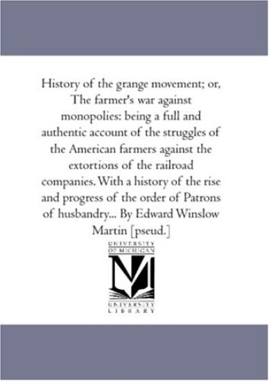 History of the Grange Movement; or, the Farmer'S War Against Monopolies