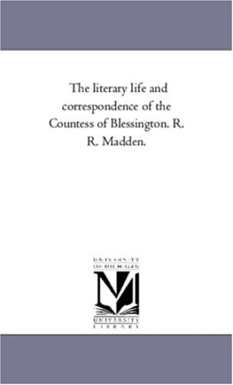 The Literary Life and Correspondence of the Countess of Blessington. R. R. Madden. Vol. 1.