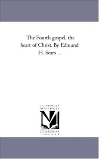 The Fourth Gospel, the Heart of Christ. by Edmund H. Sears ...