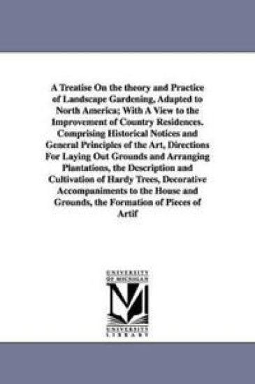 A Treatise on the Theory and Practice of Landscape Gardening, Adapted to North America; With a View to the Improvement of Country Residences. Compri
