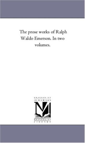 The Prose Works of Ralph Waldo Emerson. in Two Volumes. Vol. 1