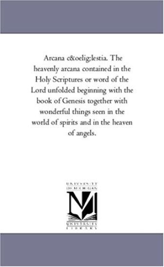 Arcana C¿lestia. the Heavenly Arcana Contained in the Holy Scriptures or Word of the Lord Unfolded Beginning With the Book of Genesis together With Wonderful Things Seen in the World of Spirits and in the Heaven of Angels. Vol. 10