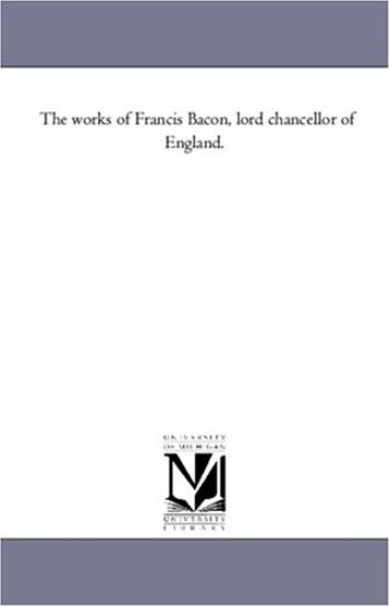 The Works of Francis Bacon, Lord Chancellor of England. Vol. 1