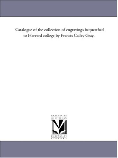 Catalogue of the Collection of Engravings Bequeathed to Harvard College by Francis Calley Gray.