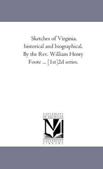 Sketches of Virginia, Historical and Biographical. by the REV. William Henry Foote ... [1st]-2D Series.