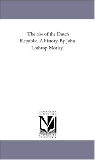 The Rise of the Dutch Republic. A History. by John Lothrop Motley. Vol. 2
