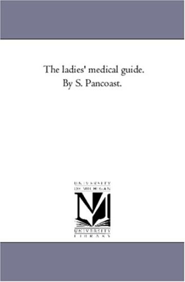 The Ladies' Medical Guide. by S. Pancoast.