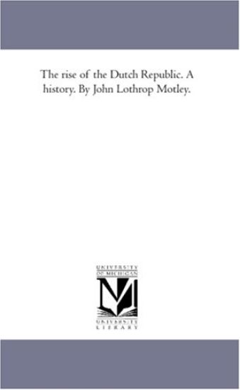 The Rise of the Dutch Republic. a History. by John Lothrop Motley. Vol. 1