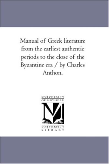 Manual of Greek Literature From the Earliest Authentic Periods to the Close of the byzantine Era / by Charles Anthon.