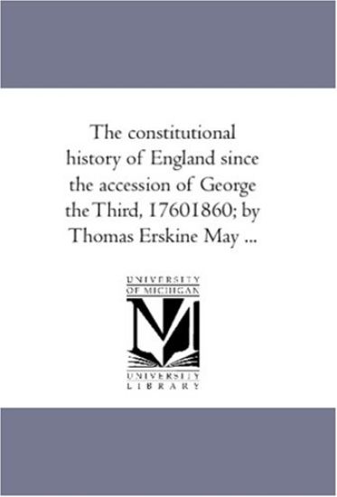 The Constitutional History of England Since the Accession of George the Third, 1760-1860; By Thomas Erskine May a Vol. 2.