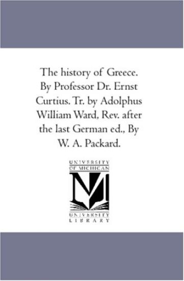 The History of Greece. by Professor Dr. Ernst Curtius. Tr. by Adolphus William Ward, Rev. After the Last German Ed., by W. A. Packard. Vol. 3