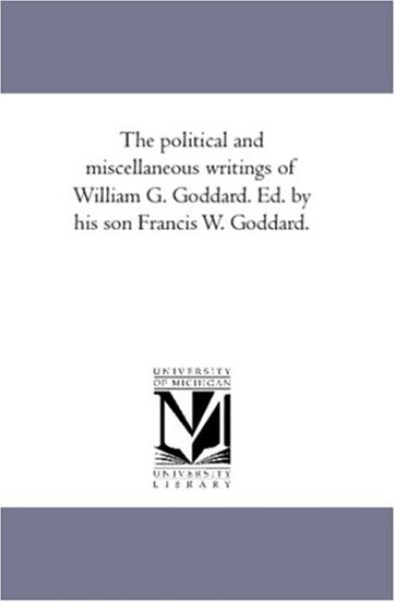 The Political and Miscellaneous Writings of William G. Goddard. Ed. by His Son Francis W. Goddard. Vol. 1
