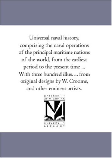 Universal Naval History, Comprising the Naval Operations of the Principal Maritime Nations of the World, from the Earliest Period to the Present Time