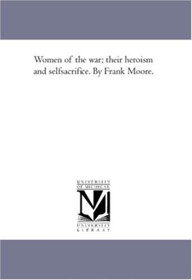 Women of the War; their Heroism and Self-Sacrifice. by Frank Moore.