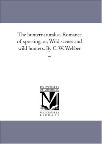 The Hunter-Naturalist. Romance of Sporting; or, Wild Scenes and Wild Hunters. by C. W. Webber ...