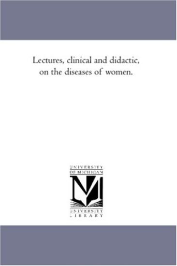 Lectures, Clinical and Didactic, On the Diseases of Women.