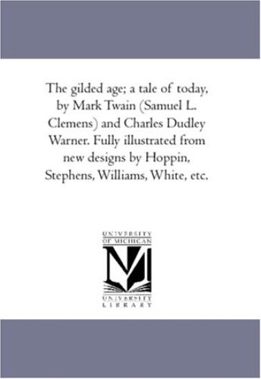 The Gilded Age; A Tale of to-Day, by Mark Twain (Samuel L. Clemens) and Charles Dudley Warner. Fully Illustrated From New Designs by Hoppin, Stephens, Williams, White, Etc.