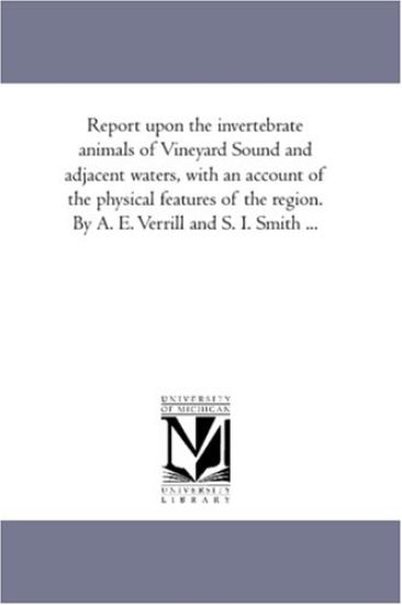 Report Upon the invertebrate Animals of Vineyard Sound and Adjacent Waters, With An Account of the Physical Features of the Region. by A. E. Verrill and S. I. Smith Àvol. 1