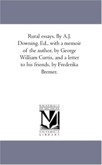 Rural Essays. by A.J. Downing. Ed., With A Memoir of the Author, by George William Curtis, and A Letter to His Friends, by Frederika Bremer.