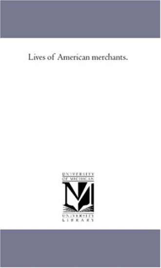 Lives of American Merchants.Vol. 1