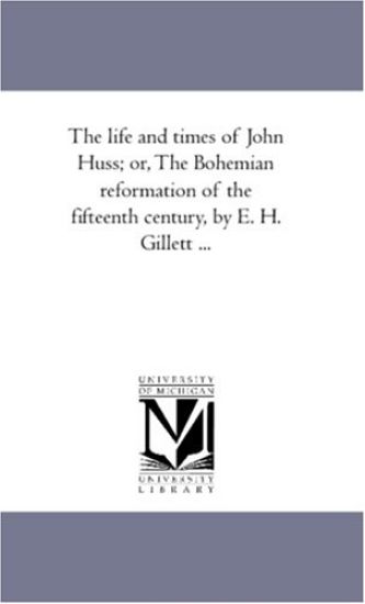 The Life and Times of John Huss; or, the Bohemian Reformation of the Fifteenth Century, by E. H. Gillett Àvol. 1
