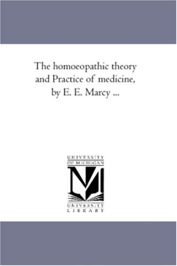 The Homoeopathic theory and Practice of Medicine, by E. E. Marcy ...