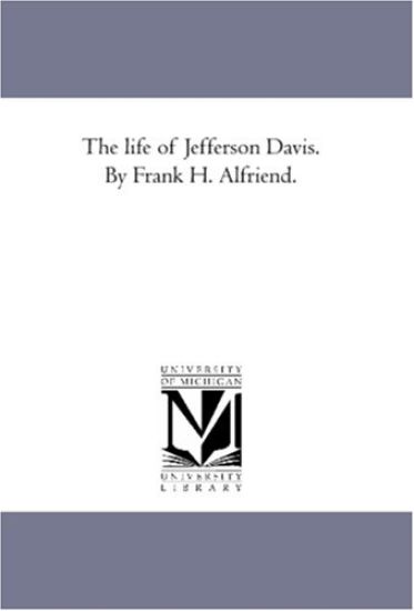 The Life of Jefferson Davis. by Frank H. Alfriend.