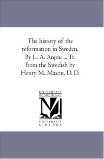 The History of the Reformation in Sweden. by L. A. Anjou ... Tr. From the Swedish by Henry M. Mason, D. D.