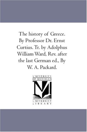 The History of Greece. by Professor Dr. Ernst Curtius. Tr. by Adolphus William Ward, Rev. After the Last German Ed., by W. A. Packard. Vol. 2