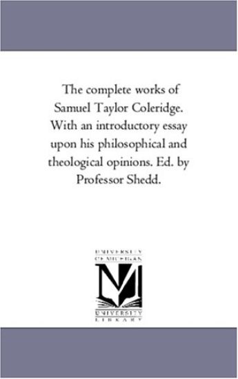 The Complete Works of Samuel Taylor Coleridge. With An introductory Essay Upon His Philosophical and theological Opinions. Ed. by Professor Shedd. Vol. 7.