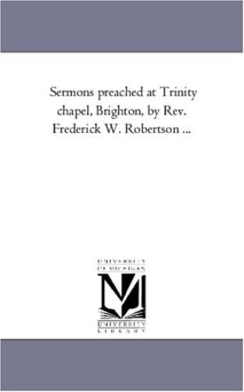 Sermons Preached At Trinity Chapel, Brighton, by Rev. Frederick W. Robertson ...
