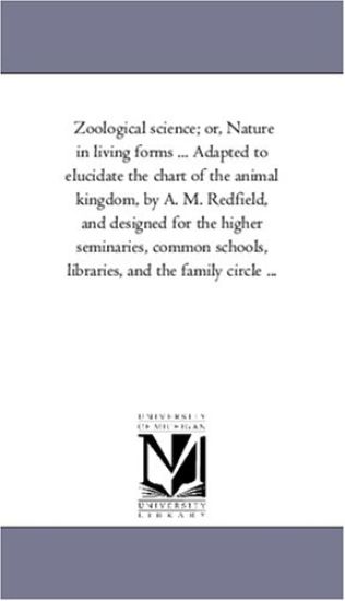 Zofological Science; or, Nature in Living Forms ... Adapted to Elucidate the Chart of the Animal Kingdom, by A. M. Redfield, and Designed For the Higher Seminaries, Common Schools, Libraries, and the Family Circle ...