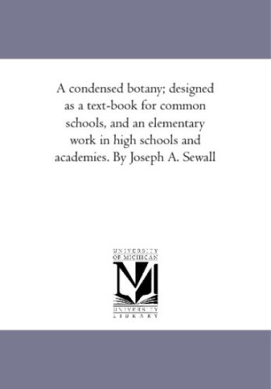 A condensed botany; designed as a text-book for common schools, and an elementary work in high schools and academies. By Joseph A. Sewall