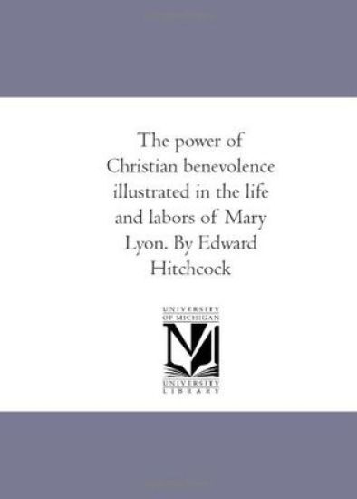 The Power of Christian Benevolence Illustrated in the Life and Labors of Mary Lyon. by Edward Hitchcock