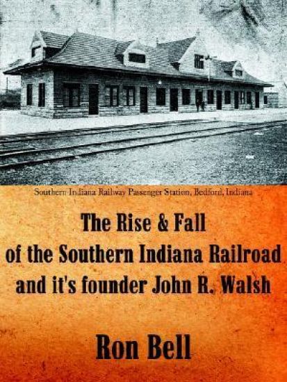 The Rise and Fall of the Southern Indiana Railroad and It's Founder John R. Walsh