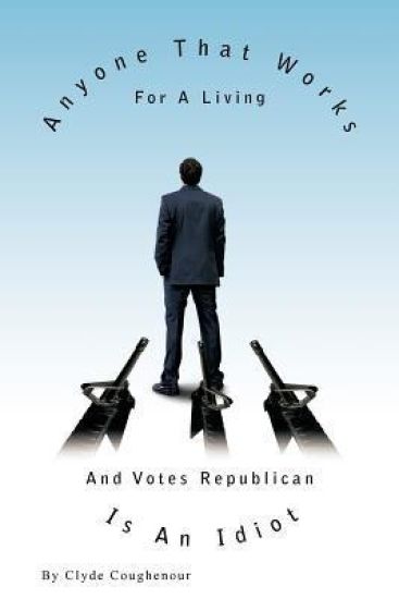 Anyone That Works for a Living and Votes Republican Is an Idiot