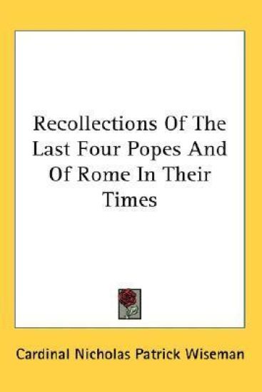 Recollections of the Last Four Popes and of Rome in Their Times