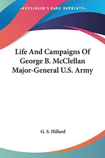 Life and Campaigns of George B. Mcclellan, Major-general U.s. Army
