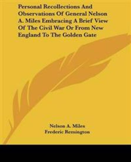 Personal Recollections And Observations Of General Nelson A. Miles Embracing A Brief View Of The Civil War Or From New England To The Golden Gate