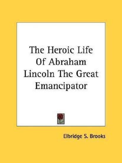 The Heroic Life of Abraham Lincoln the Great Emancipator