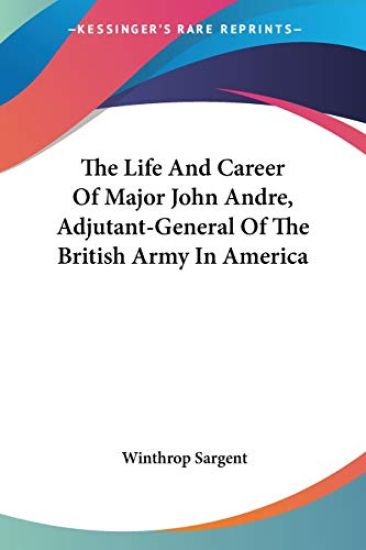 The Life and Career of Major John Andre, Adjutant-general of the British Army in America