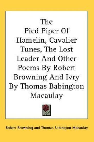 The Pied Piper of Hamelin, Cavalier Tunes, the Lost Leader and Other Poems by Robert Browning and Ivry by Thomas Babington Macaulay