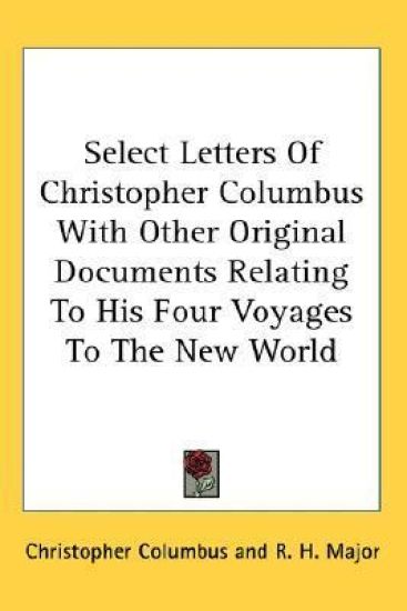 Select Letters of Christopher Columbus With Other Original Documents Relating to His Four Voyages to the New World