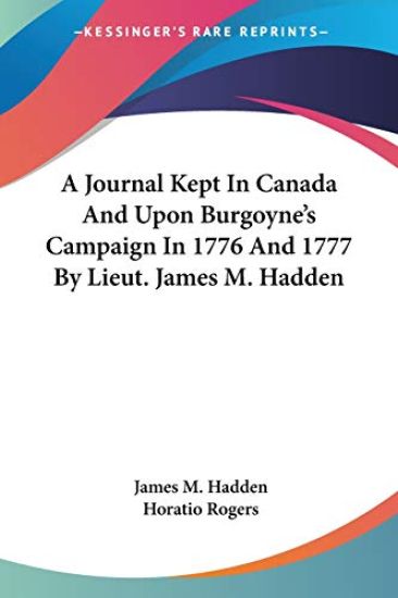 A Journal Kept in Canada and upon Burgoyne's Campaign in 1776 and 1777 by Lieut. James M. Hadden