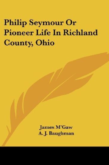 Philip Seymour or Pioneer Life in Richland County, Ohio