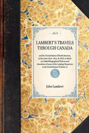 LAMBERT'S TRAVELS THROUGH CANADA and the United States of North America, in the years 1806, 1807, & 1808, to which are Added Biographical Notices and Anecdotes of some of the Leading Characters in the United States (Volume 2)