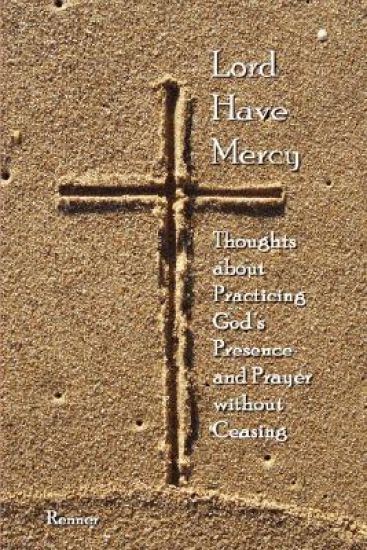 Lord Have Mercy - Thoughts About Practicing God's Presence and Prayer without Ceasing