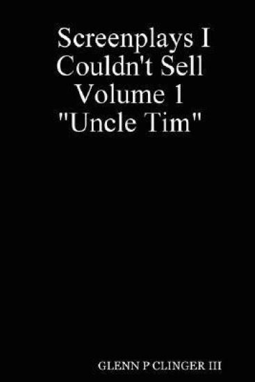 Screenplays I Couldn't Sell Volume 1 "Uncle Tim"