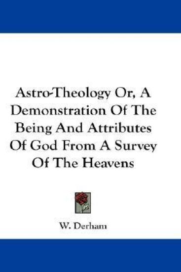 Astro-theology Or, a Demonstration of the Being and Attributes of God from a Survey of the Heavens