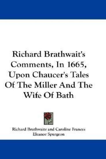 Richard Brathwait's Comments, in 1665, upon Chaucer's Tales of the Miller and the Wife of Bath